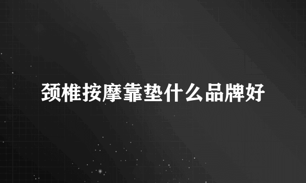 颈椎按摩靠垫什么品牌好