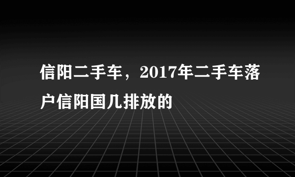 信阳二手车，2017年二手车落户信阳国几排放的