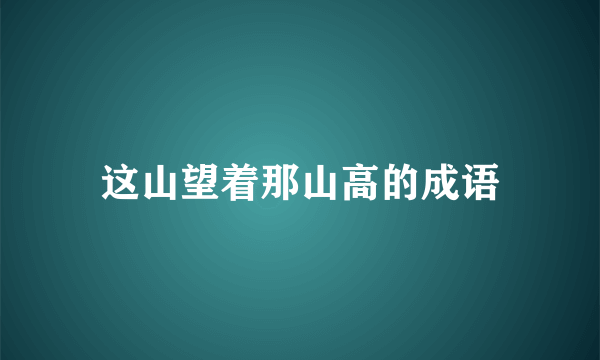 这山望着那山高的成语