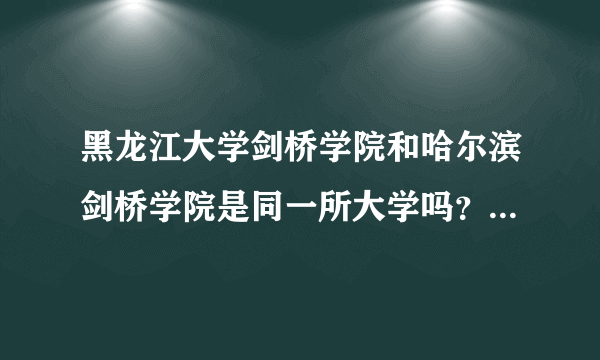 黑龙江大学剑桥学院和哈尔滨剑桥学院是同一所大学吗？我是今年理工科普通379分考生，能考3表本学前教育吗