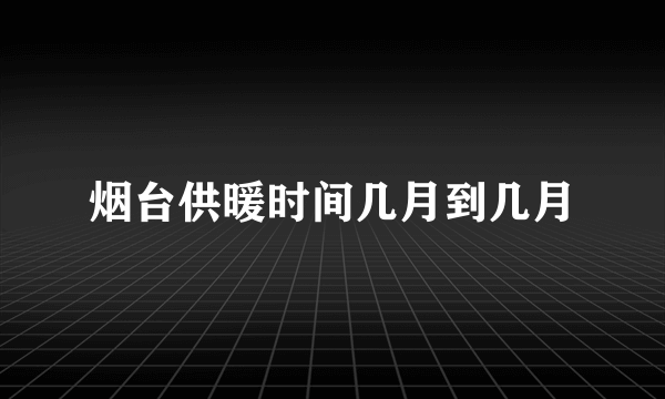 烟台供暖时间几月到几月