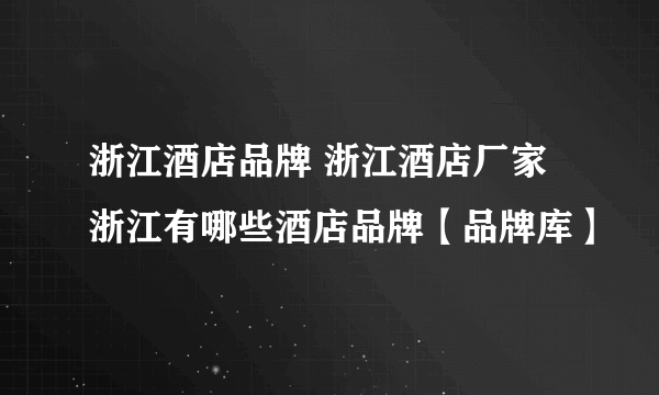 浙江酒店品牌 浙江酒店厂家 浙江有哪些酒店品牌【品牌库】