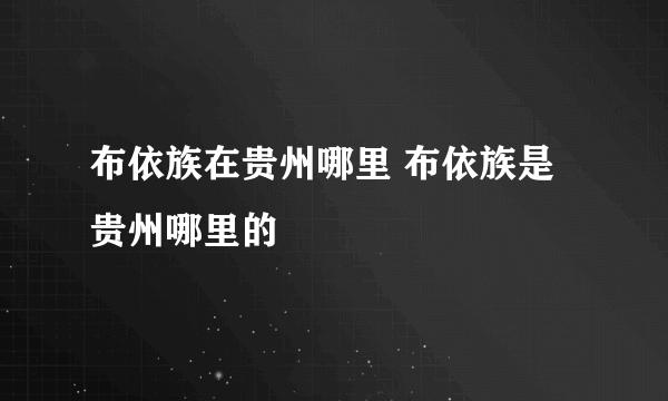 布依族在贵州哪里 布依族是贵州哪里的