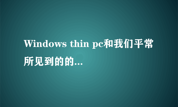 Windows thin pc和我们平常所见到的的windows版本最大的区别是什么？