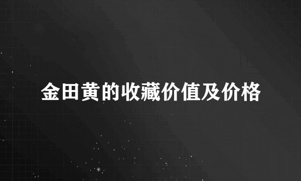 金田黄的收藏价值及价格