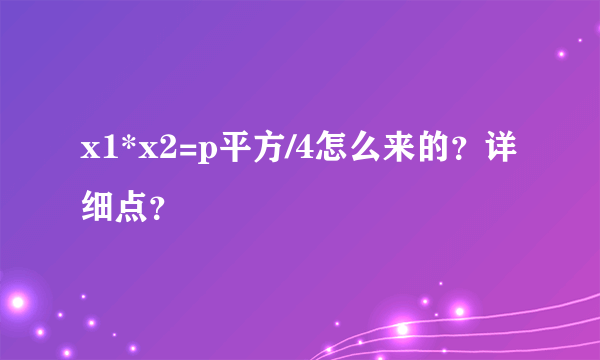 x1*x2=p平方/4怎么来的？详细点？