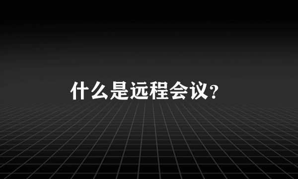 什么是远程会议？