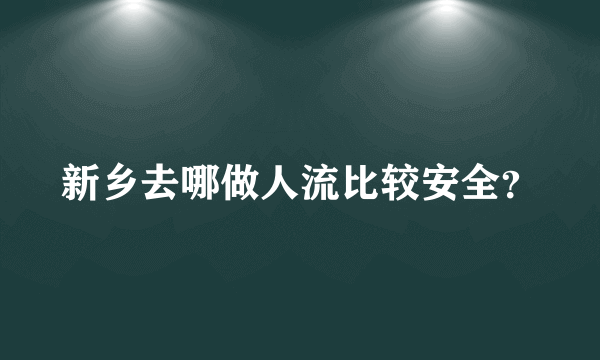 新乡去哪做人流比较安全？