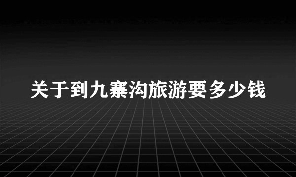 关于到九寨沟旅游要多少钱