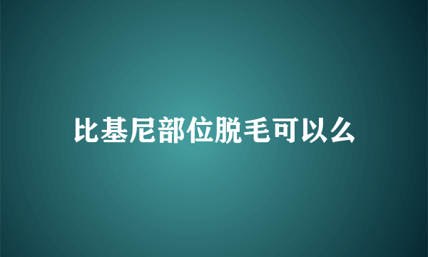 比基尼部位脱毛可以么