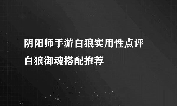 阴阳师手游白狼实用性点评 白狼御魂搭配推荐