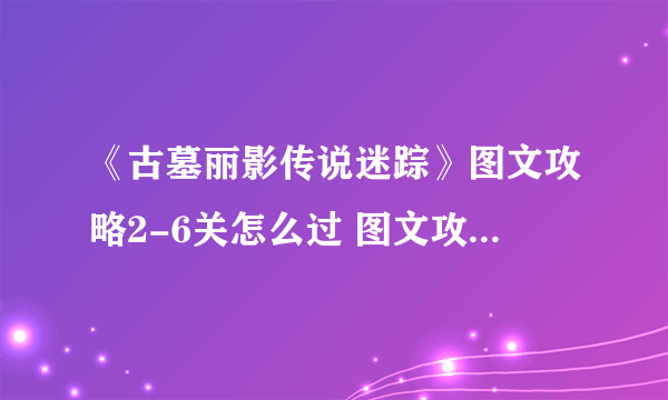 《古墓丽影传说迷踪》图文攻略2-6关怎么过 图文攻略2-6攻略