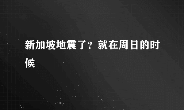 新加坡地震了？就在周日的时候