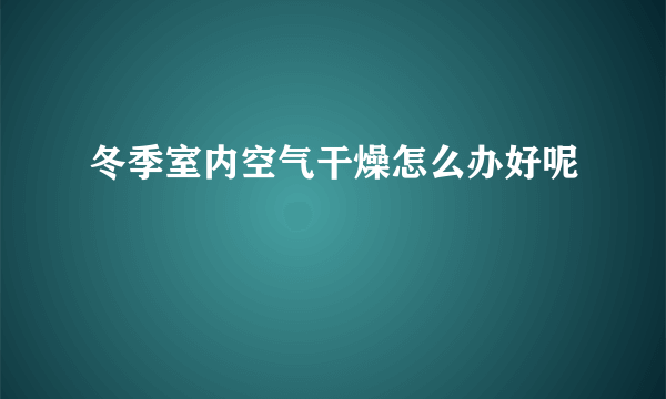 冬季室内空气干燥怎么办好呢