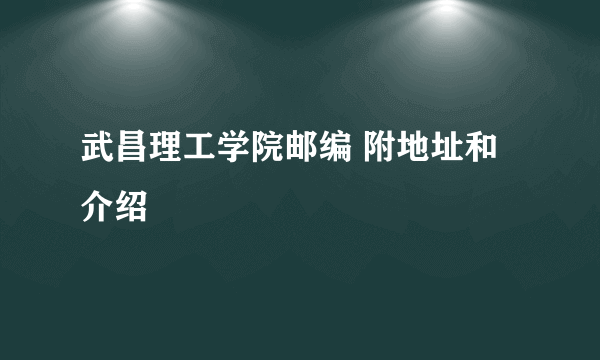 武昌理工学院邮编 附地址和介绍