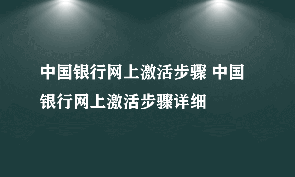 中国银行网上激活步骤 中国银行网上激活步骤详细