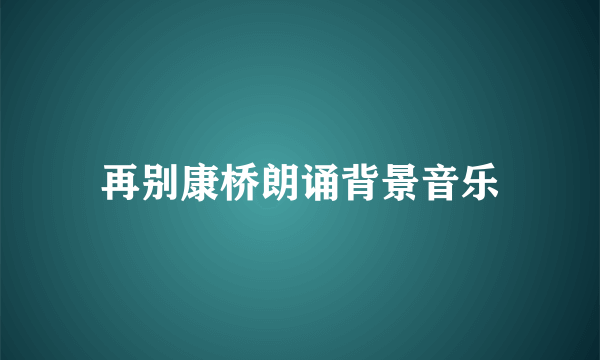 再别康桥朗诵背景音乐