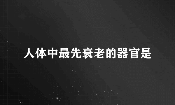 人体中最先衰老的器官是