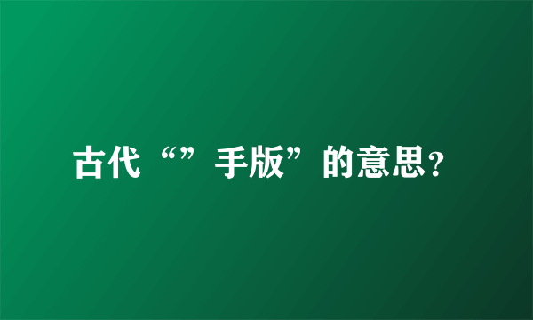 古代“”手版”的意思？