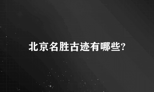 北京名胜古迹有哪些?