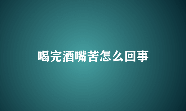 喝完酒嘴苦怎么回事