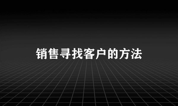 销售寻找客户的方法