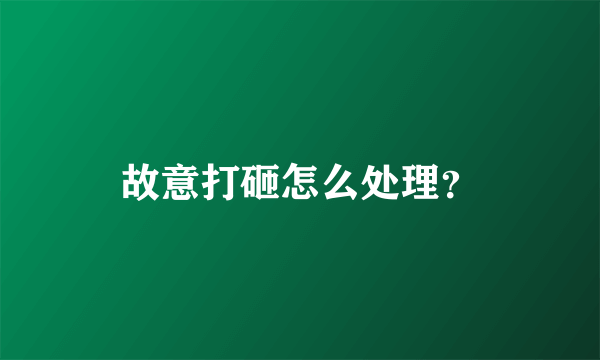 故意打砸怎么处理？