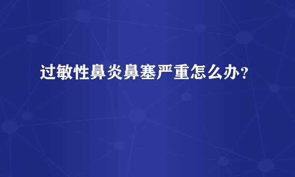 过敏性鼻炎鼻塞严重怎么办？