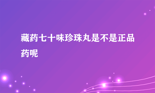 藏药七十味珍珠丸是不是正品药呢