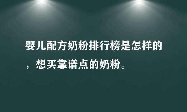 婴儿配方奶粉排行榜是怎样的，想买靠谱点的奶粉。