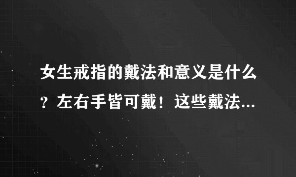 女生戒指的戴法和意义是什么？左右手皆可戴！这些戴法你知道吗？