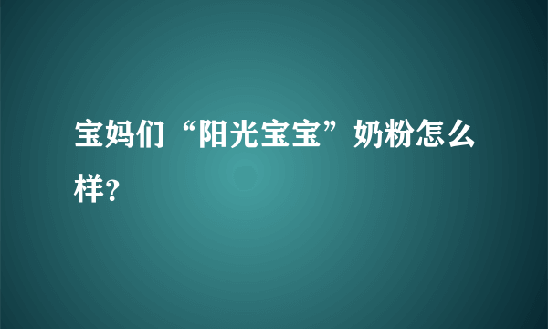 宝妈们“阳光宝宝”奶粉怎么样？