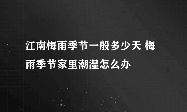 江南梅雨季节一般多少天 梅雨季节家里潮湿怎么办