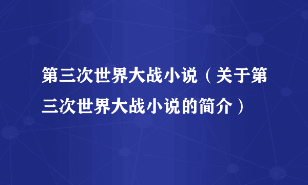 第三次世界大战小说（关于第三次世界大战小说的简介）