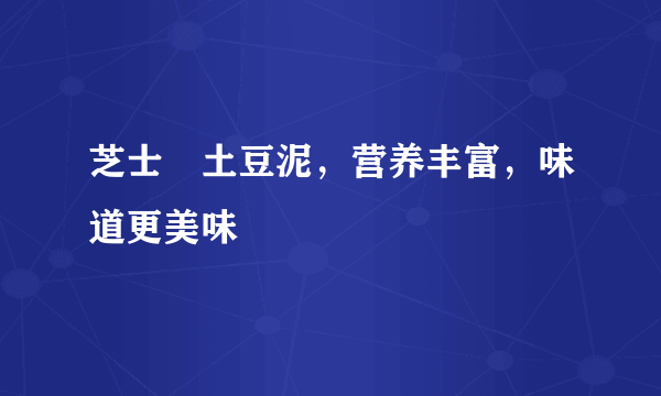 芝士焗土豆泥，营养丰富，味道更美味