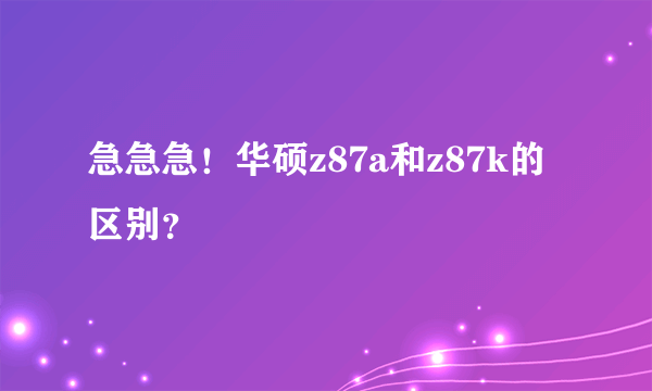 急急急！华硕z87a和z87k的区别？