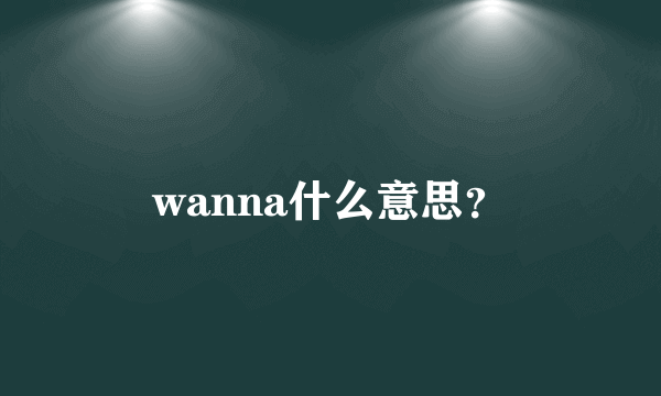 wanna什么意思？