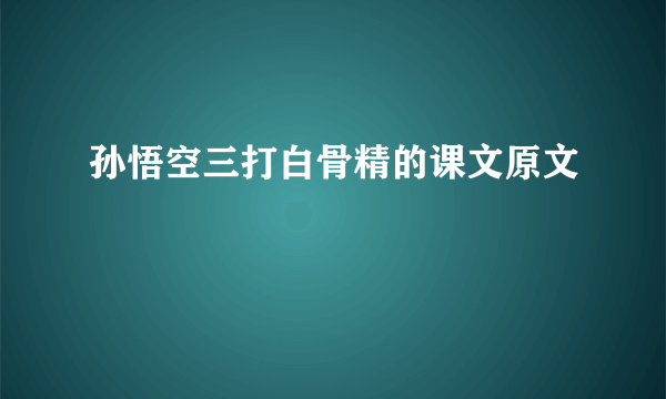 孙悟空三打白骨精的课文原文