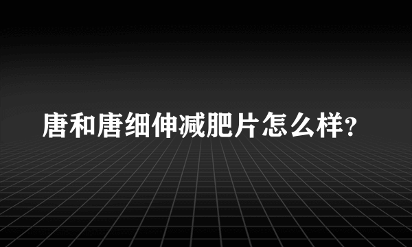 唐和唐细伸减肥片怎么样？