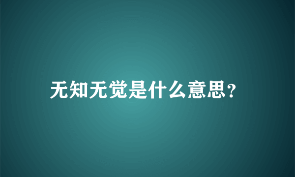 无知无觉是什么意思？