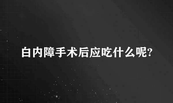 白内障手术后应吃什么呢?