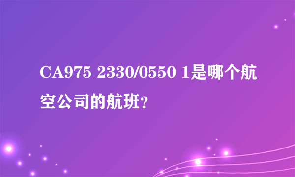 CA975 2330/0550 1是哪个航空公司的航班？