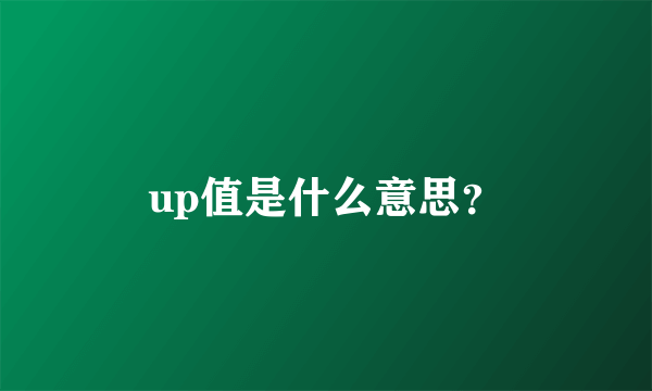 up值是什么意思？