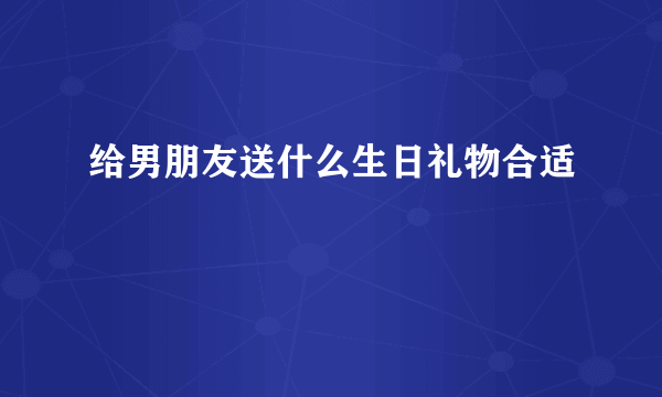 给男朋友送什么生日礼物合适