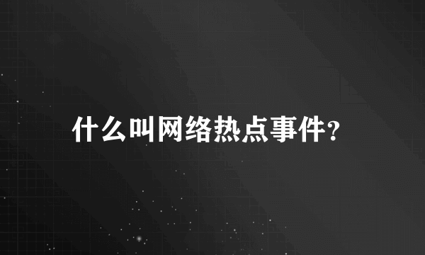 什么叫网络热点事件？