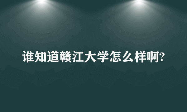 谁知道赣江大学怎么样啊?