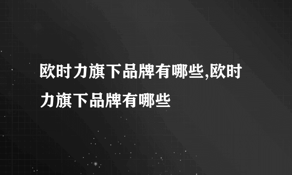 欧时力旗下品牌有哪些,欧时力旗下品牌有哪些