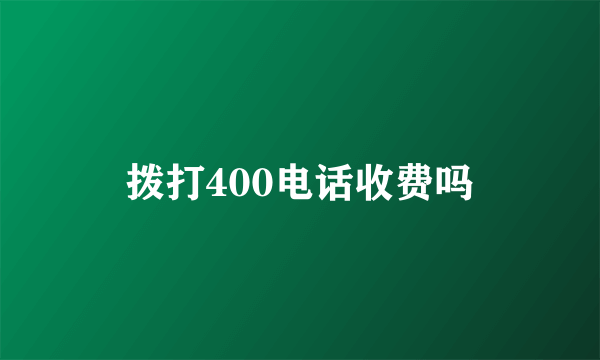 拨打400电话收费吗