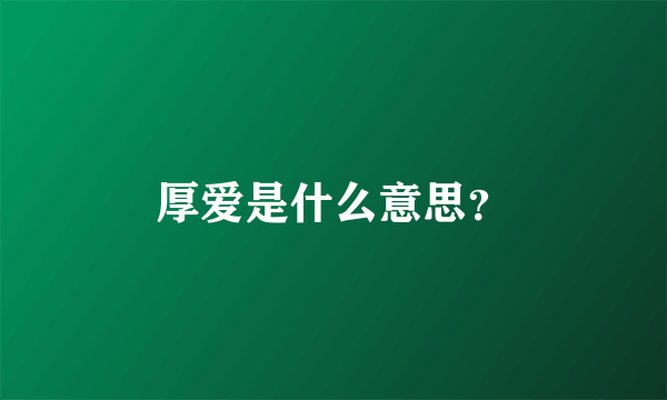 厚爱是什么意思？