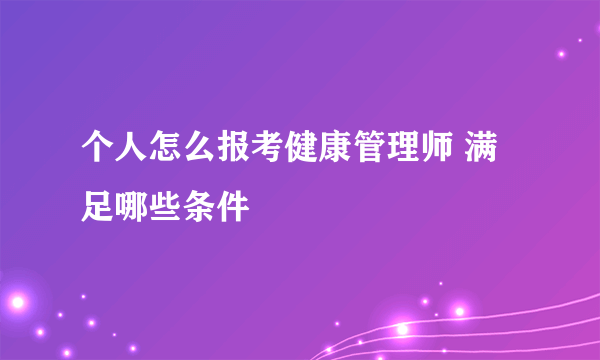 个人怎么报考健康管理师 满足哪些条件